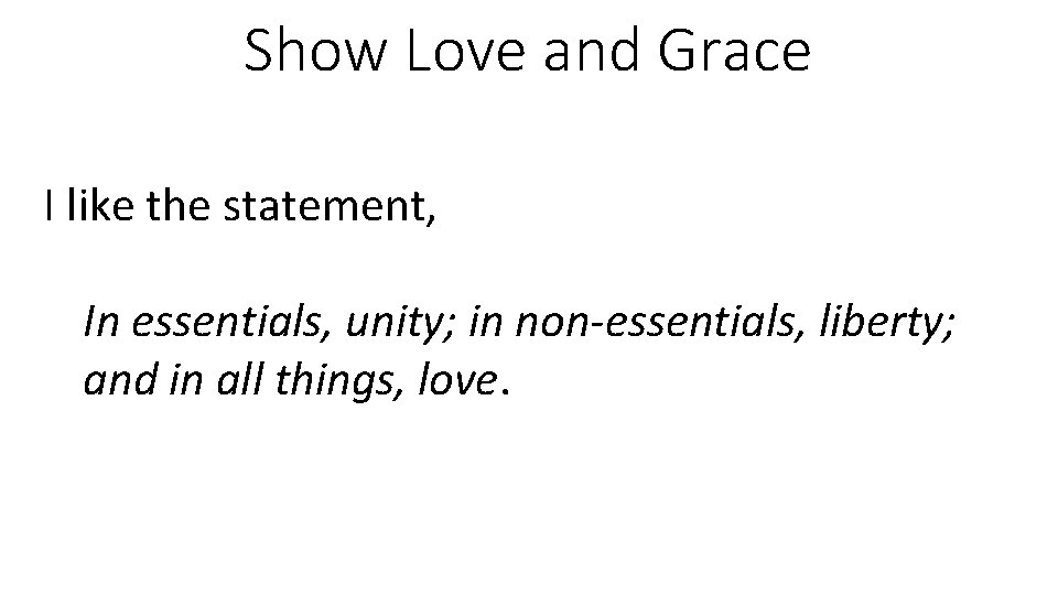 Show Love and Grace I like the statement, In essentials, unity; in non-essentials, liberty;