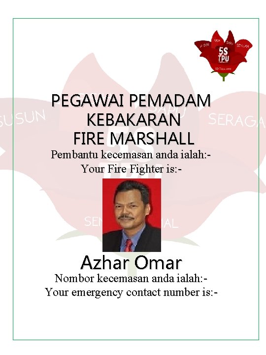 PEGAWAI PEMADAM KEBAKARAN FIRE MARSHALL Pembantu kecemasan anda ialah: Your Fire Fighter is: -