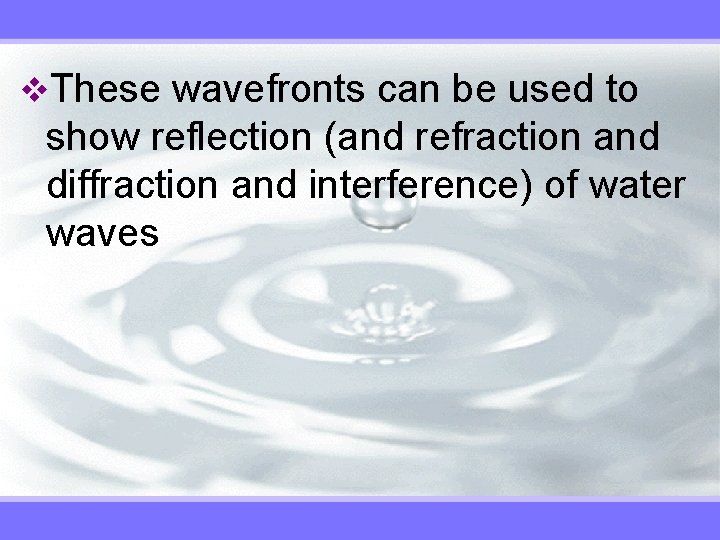 v. These wavefronts can be used to show reflection (and refraction and diffraction and