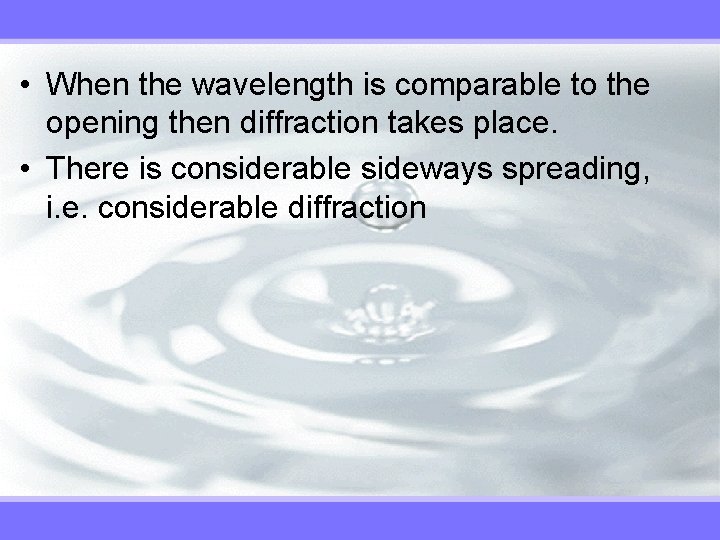  • When the wavelength is comparable to the opening then diffraction takes place.