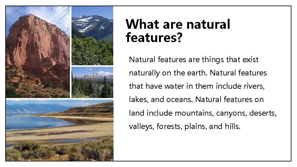 What are natural features? Natural features are things that exist naturally on the earth.
