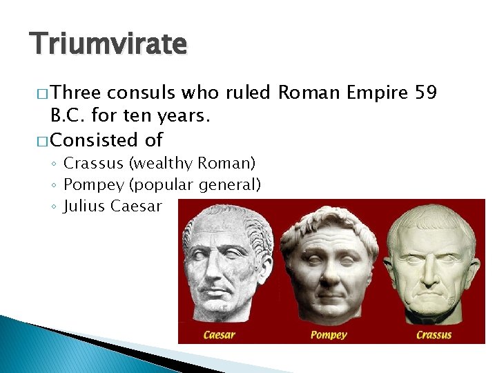 Triumvirate � Three consuls who ruled Roman Empire 59 B. C. for ten years.