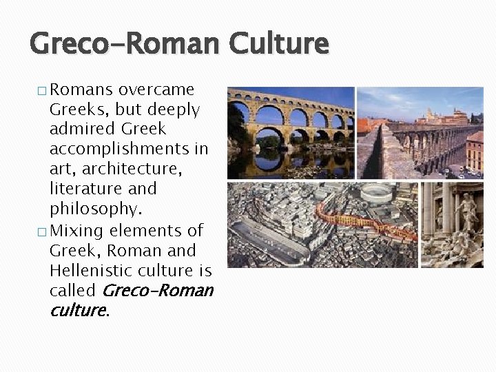 Greco-Roman Culture � Romans overcame Greeks, but deeply admired Greek accomplishments in art, architecture,