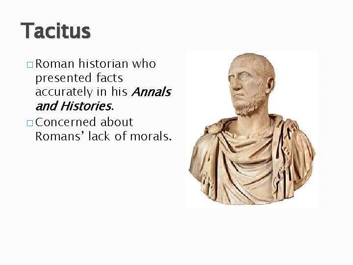 Tacitus � Roman historian who presented facts accurately in his Annals and Histories. �