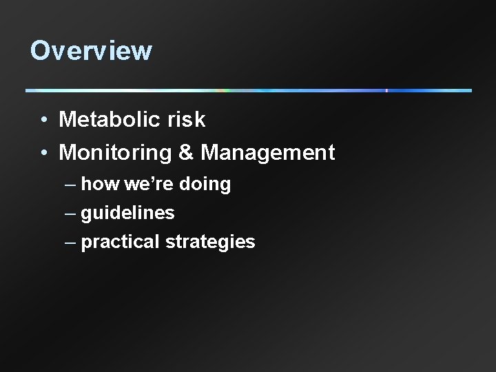 Overview • Metabolic risk • Monitoring & Management – how we’re doing – guidelines