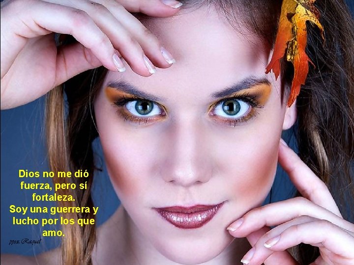 Dios no me dió fuerza, pero sí fortaleza. Soy una guerrera y lucho por