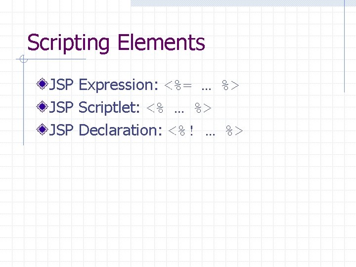 Scripting Elements JSP Expression: <%= … %> JSP Scriptlet: <% … %> JSP Declaration: