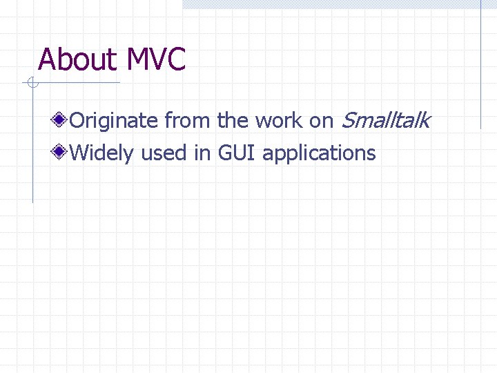 About MVC Originate from the work on Smalltalk Widely used in GUI applications 