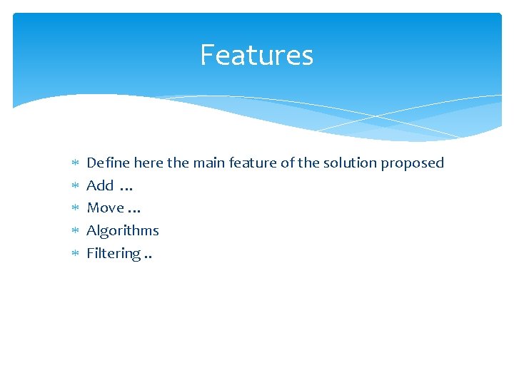 Features Define here the main feature of the solution proposed Add … Move …