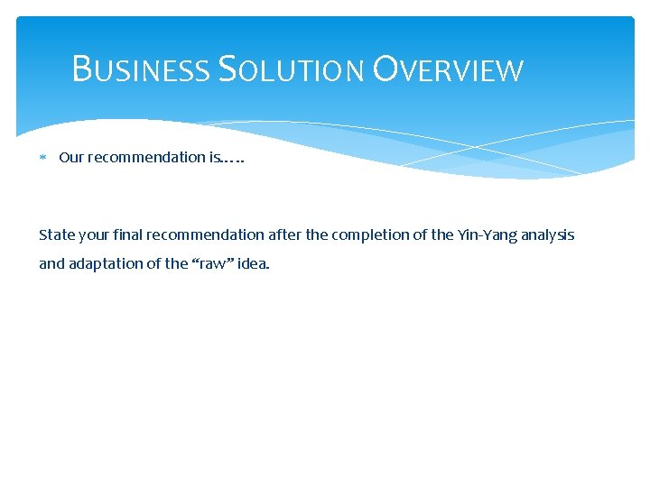 BUSINESS SOLUTION OVERVIEW Our recommendation is…. . State your final recommendation after the completion