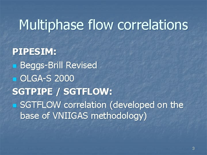Multiphase flow correlations PIPESIM: n Beggs-Brill Revised n OLGA-S 2000 SGTPIPE / SGTFLOW: n
