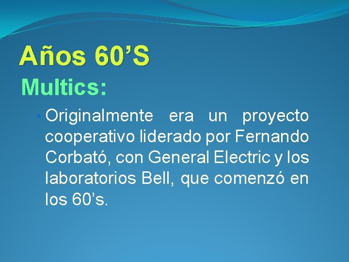 Años 60’S Multics: • Originalmente era un proyecto cooperativo liderado por Fernando Corbató, con