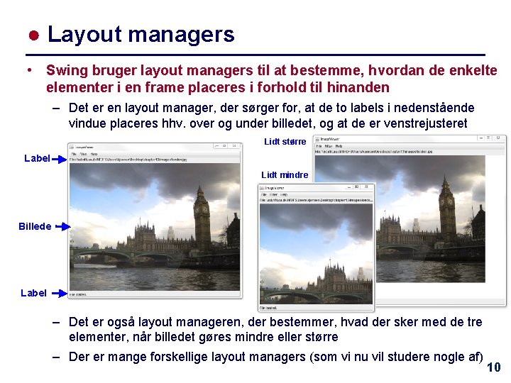 ● Layout managers • Swing bruger layout managers til at bestemme, hvordan de enkelte