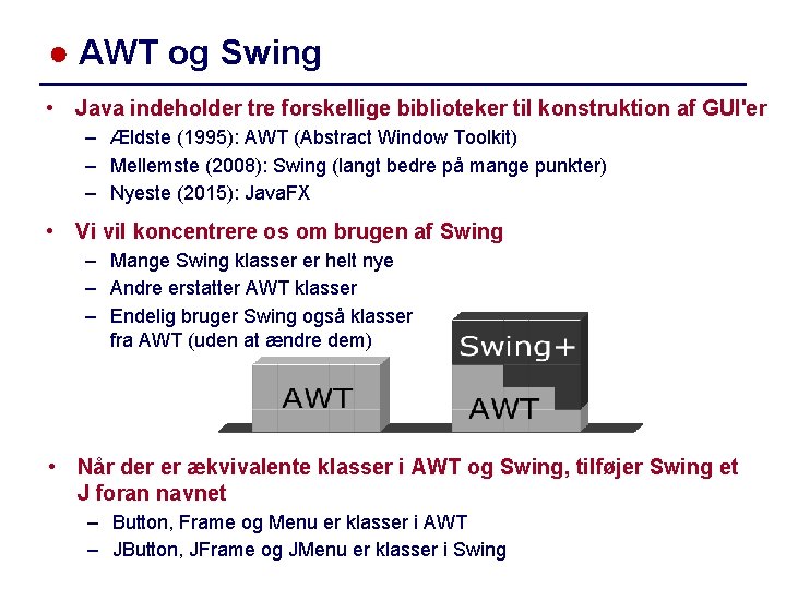 ● AWT og Swing • Java indeholder tre forskellige biblioteker til konstruktion af GUI'er