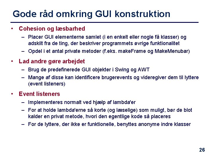 Gode råd omkring GUI konstruktion • Cohesion og læsbarhed – Placer GUI elementerne samlet