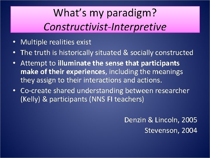 What’s my paradigm? Constructivist-Interpretive • Multiple realities exist • The truth is historically situated