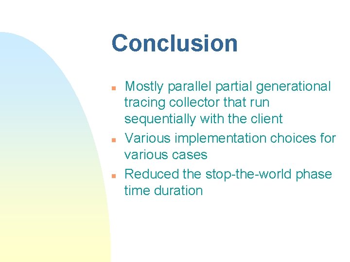 Conclusion n Mostly parallel partial generational tracing collector that run sequentially with the client