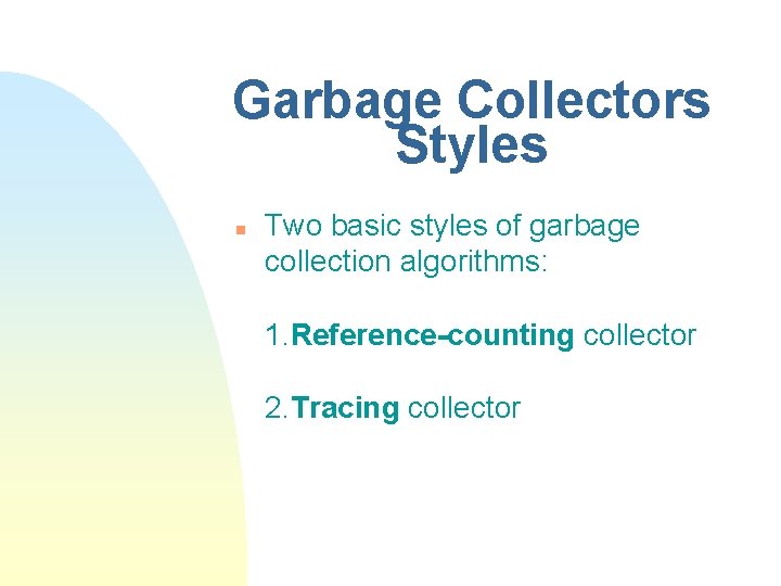 Garbage Collectors Styles n Two basic styles of garbage collection algorithms: 1. Reference-counting collector