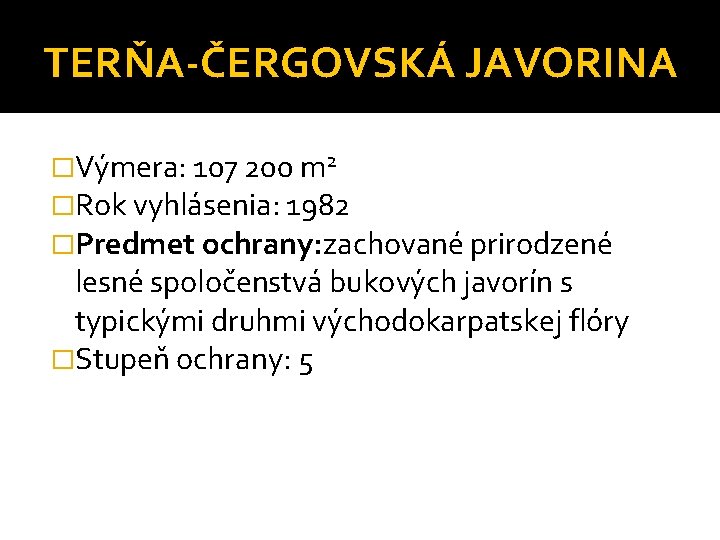 TERŇA-ČERGOVSKÁ JAVORINA �Výmera: 107 200 m 2 �Rok vyhlásenia: 1982 �Predmet ochrany: zachované prirodzené