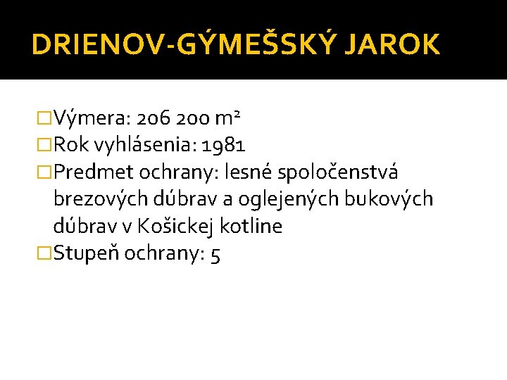 DRIENOV-GÝMEŠSKÝ JAROK �Výmera: 206 200 m 2 �Rok vyhlásenia: 1981 �Predmet ochrany: lesné spoločenstvá