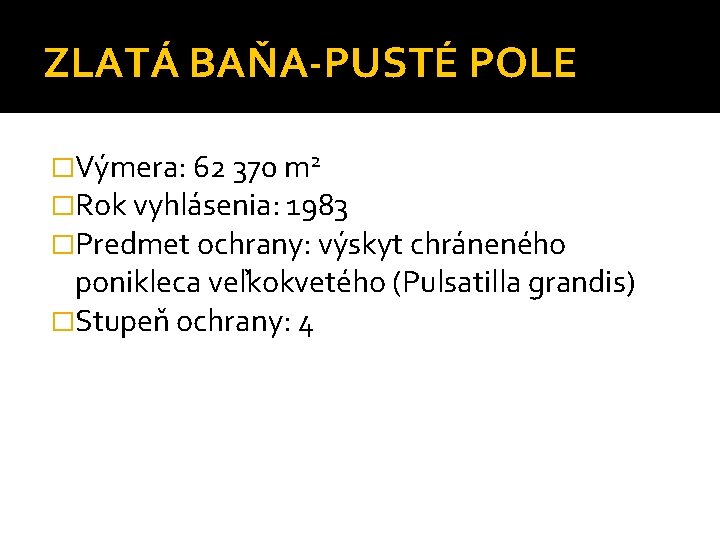 ZLATÁ BAŇA-PUSTÉ POLE �Výmera: 62 370 m 2 �Rok vyhlásenia: 1983 �Predmet ochrany: výskyt