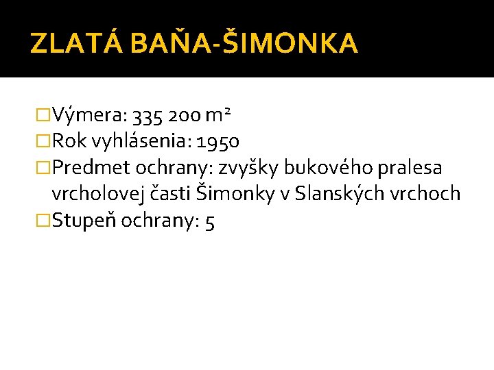 ZLATÁ BAŇA-ŠIMONKA �Výmera: 335 200 m 2 �Rok vyhlásenia: 1950 �Predmet ochrany: zvyšky bukového