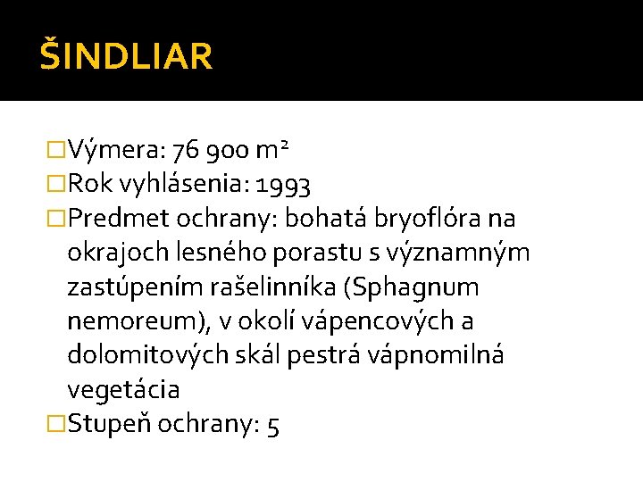 ŠINDLIAR �Výmera: 76 900 m 2 �Rok vyhlásenia: 1993 �Predmet ochrany: bohatá bryoflóra na