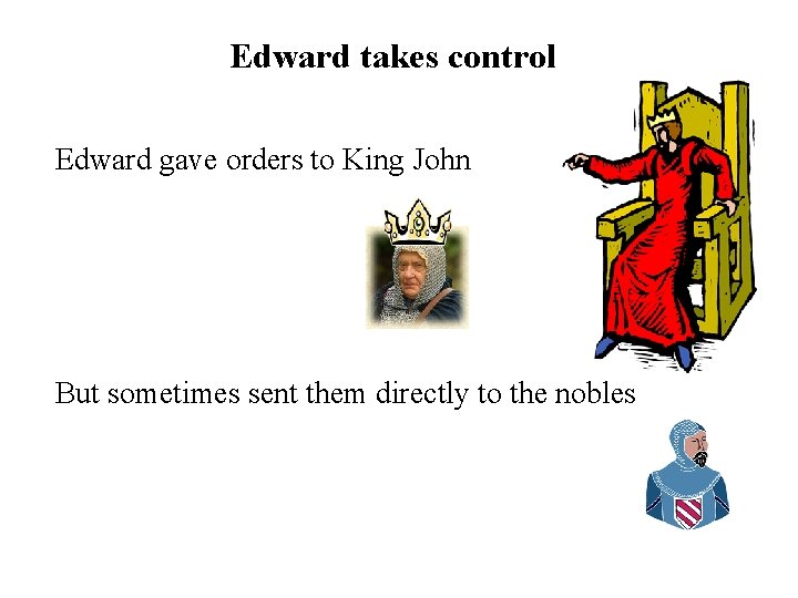 Edward takes control Edward gave orders to King John But sometimes sent them directly