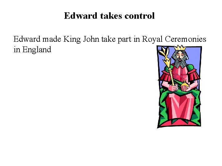 Edward takes control Edward made King John take part in Royal Ceremonies in England