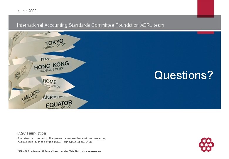 March 2009 International Accounting Standards Committee Foundation XBRL team Questions? IASC Foundation The views