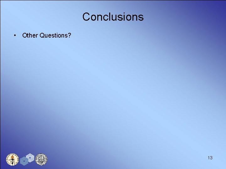 Conclusions • Other Questions? 13 