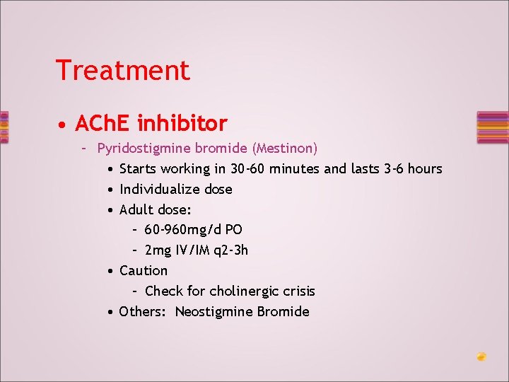 Treatment • ACh. E inhibitor – Pyridostigmine bromide (Mestinon) • Starts working in 30