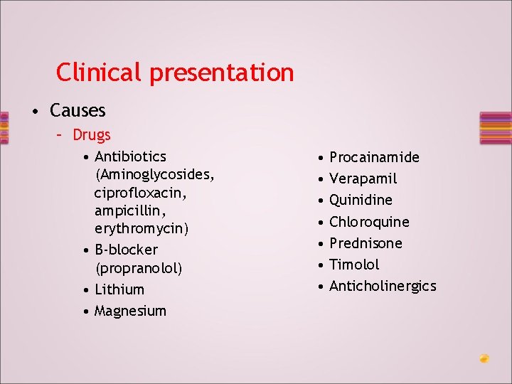 Clinical presentation • Causes – Drugs • Antibiotics (Aminoglycosides, ciprofloxacin, ampicillin, erythromycin) • B-blocker