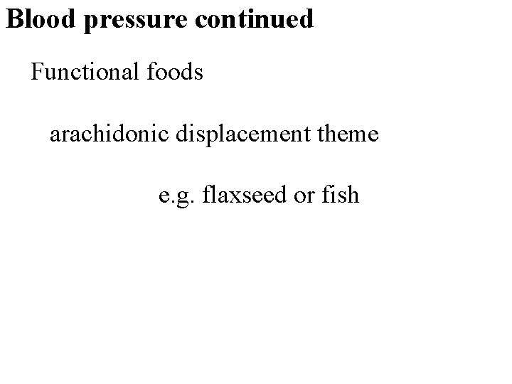 Blood pressure continued Functional foods arachidonic displacement theme e. g. flaxseed or fish 17