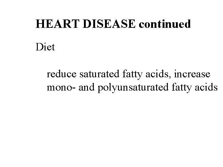 HEART DISEASE continued Diet reduce saturated fatty acids, increase mono- and polyunsaturated fatty acids