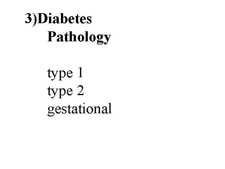 3)Diabetes Pathology type 1 type 2 gestational 30 