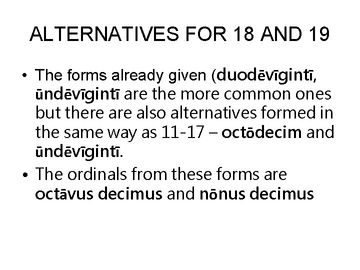ALTERNATIVES FOR 18 AND 19 • The forms already given (duodēvīgintī, ūndēvīgintī are the