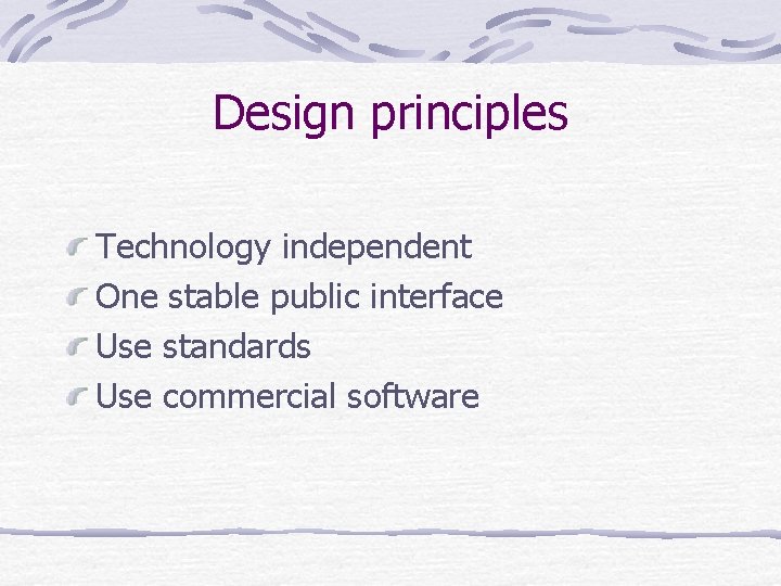 Design principles Technology independent One stable public interface Use standards Use commercial software 