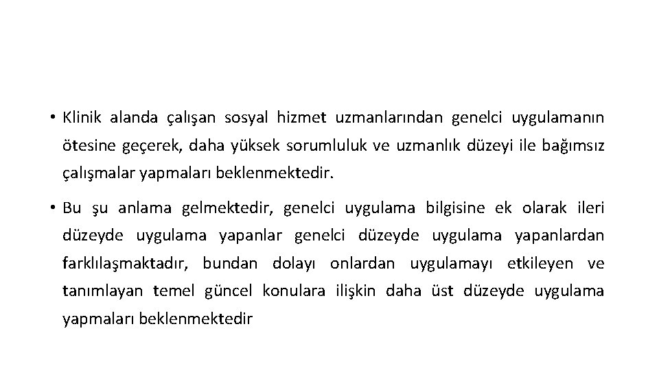  • Klinik alanda çalışan sosyal hizmet uzmanlarından genelci uygulamanın ötesine geçerek, daha yüksek