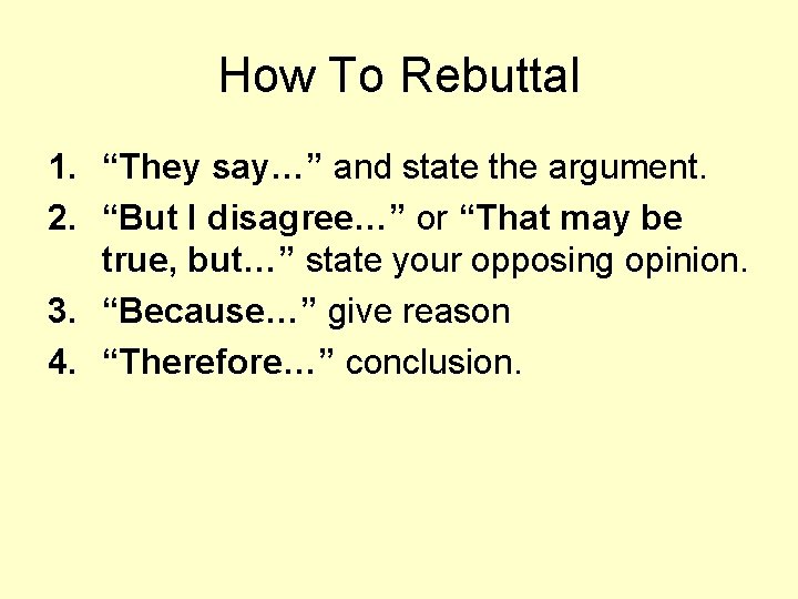 How To Rebuttal 1. “They say…” and state the argument. 2. “But I disagree…”