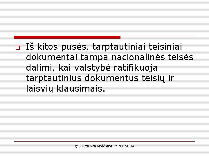 o Iš kitos pusės, tarptautiniai teisiniai dokumentai tampa nacionalinės teisės dalimi, kai valstybė ratifikuoja