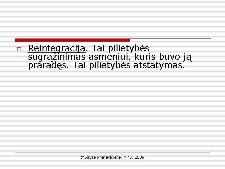 o Reintegracija. Tai pilietybės sugrąžinimas asmeniui, kuris buvo ją praradęs. Tai pilietybės atstatymas. @Birutė