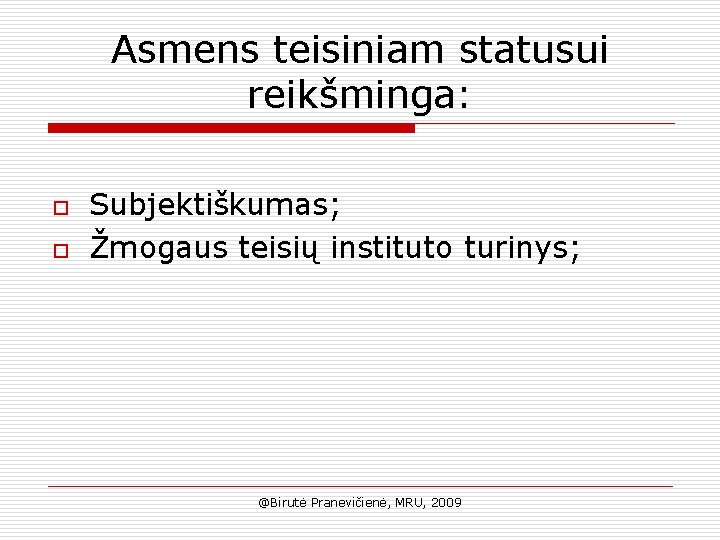 Asmens teisiniam statusui reikšminga: o o Subjektiškumas; Žmogaus teisių instituto turinys; @Birutė Pranevičienė, MRU,