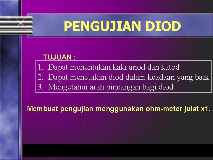 PENGUJIAN DIOD TUJUAN : 1. Dapat menentukan kaki anod dan katod 2. Dapat menetukan