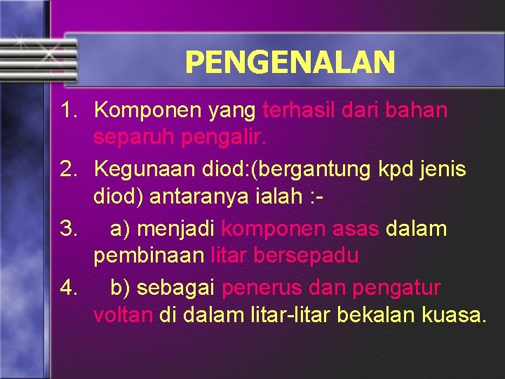 PENGENALAN 1. Komponen yang terhasil dari bahan separuh pengalir. 2. Kegunaan diod: (bergantung kpd