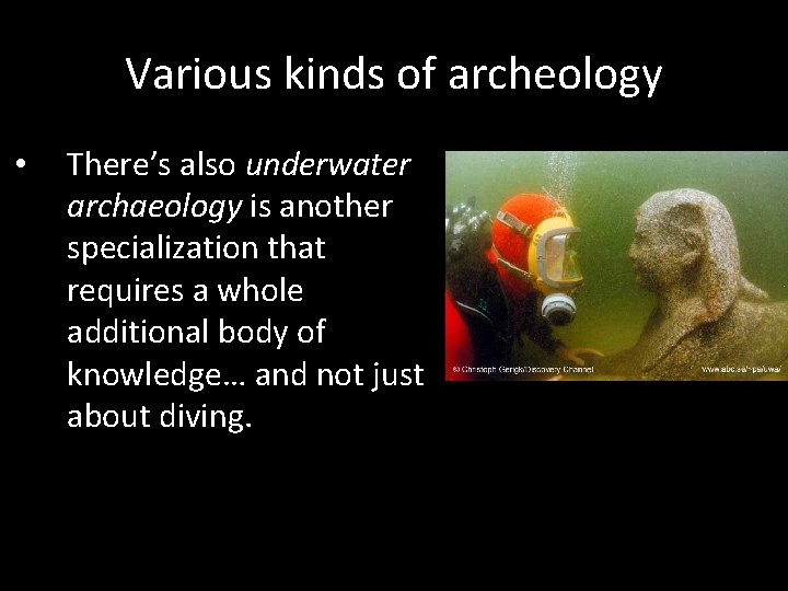 Various kinds of archeology • There’s also underwater archaeology is another specialization that requires