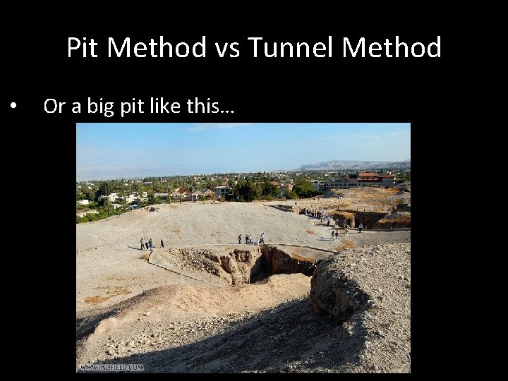 Pit Method vs Tunnel Method • Or a big pit like this… 