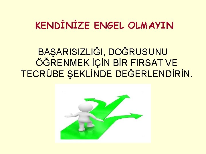 KENDİNİZE ENGEL OLMAYIN BAŞARISIZLIĞI, DOĞRUSUNU ÖĞRENMEK İÇİN BİR FIRSAT VE TECRÜBE ŞEKLİNDE DEĞERLENDİRİN. 