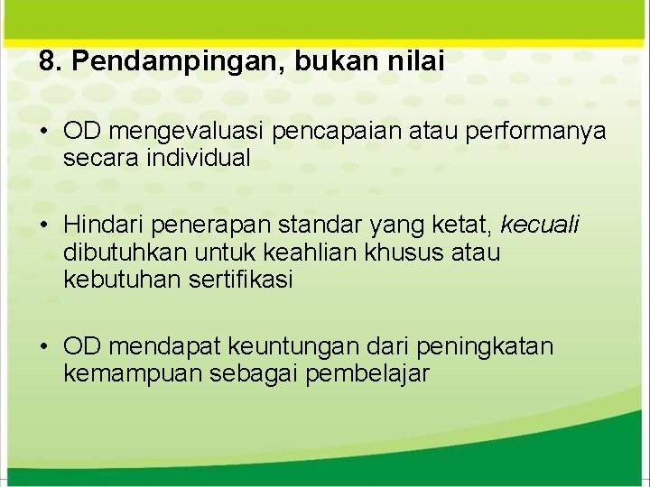 8. Pendampingan, bukan nilai • OD mengevaluasi pencapaian atau performanya secara individual • Hindari