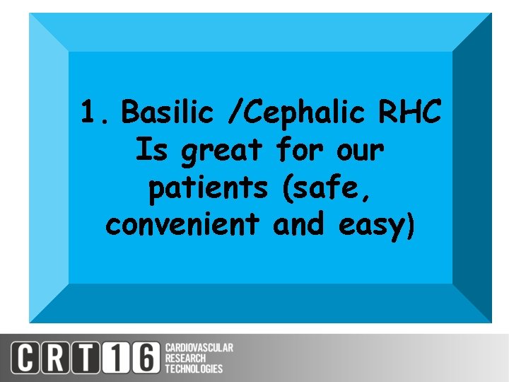 1. Basilic /Cephalic RHC Is great for our patients (safe, convenient and easy) 